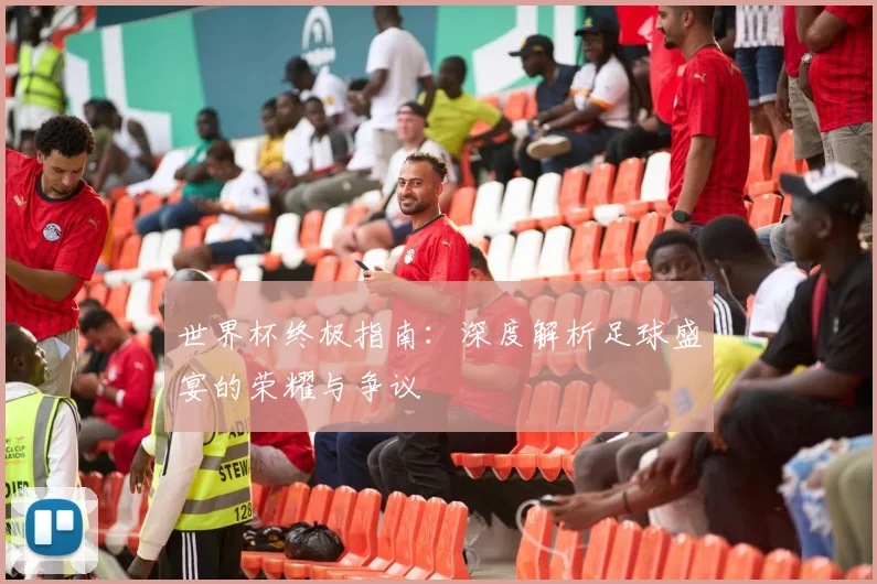 世界杯终极指南:深度解析足球盛宴的荣耀与争议