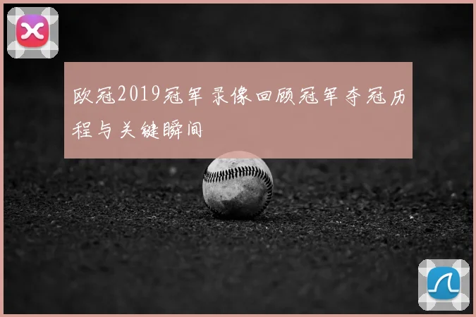 欧冠2019冠军录像回顾冠军夺冠历程与关键瞬间