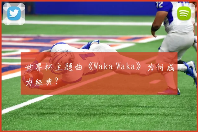 世界杯主题曲《Waka Waka》为何成为经典？