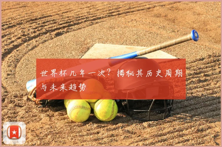 世界杯几年一次？揭秘其历史周期与未来趋势