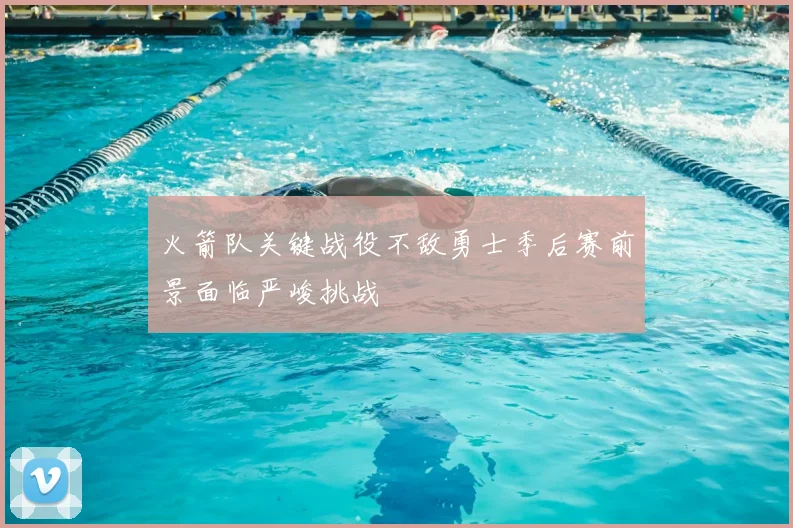 火箭队关键战役不敌勇士季后赛前景面临严峻挑战