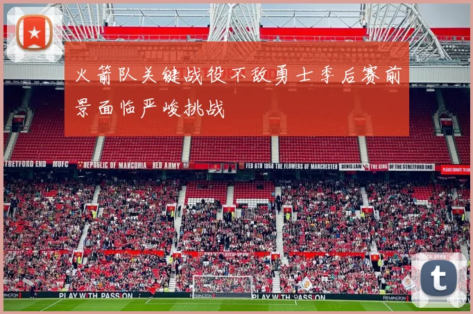 火箭队关键战役不敌勇士季后赛前景面临严峻挑战