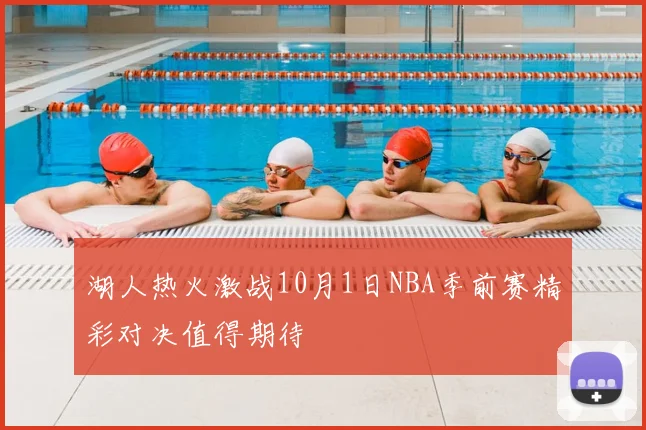 湖人热火激战10月1日NBA季前赛精彩对决值得期待