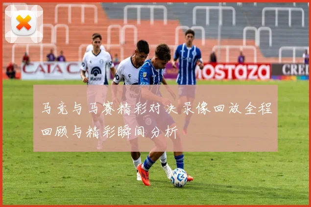 马竞与马赛精彩对决录像回放全程回顾与精彩瞬间分析