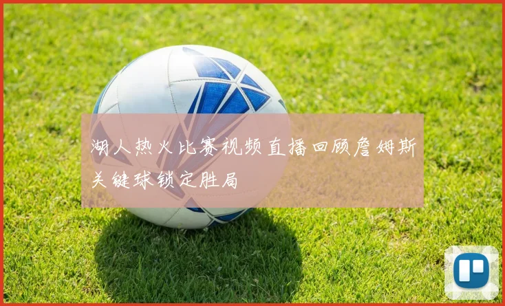 湖人热火比赛视频直播回顾詹姆斯关键球锁定胜局