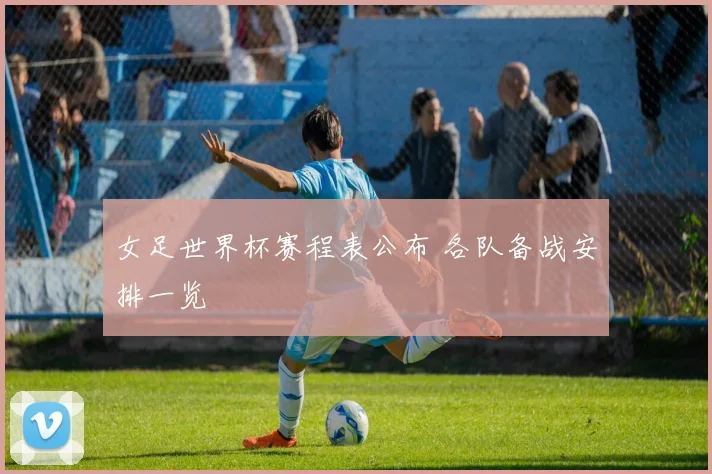 女足世界杯赛程表公布 各队备战安排一览
