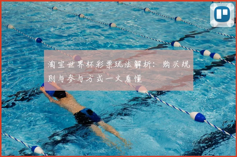 淘宝世界杯彩票玩法解析：购买规则与参与方式一文看懂