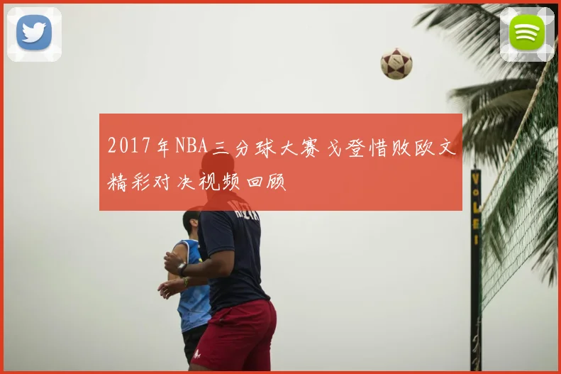 2017年NBA三分球大赛戈登惜败欧文精彩对决视频回顾