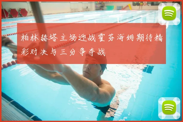 柏林赫塔主场迎战霍芬海姆期待精彩对决与三分争夺战