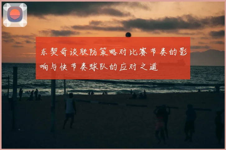 东契奇谈联防策略对比赛节奏的影响与快节奏球队的应对之道