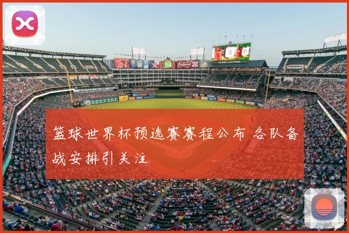 篮球世界杯预选赛赛程公布 各队备战安排引关注