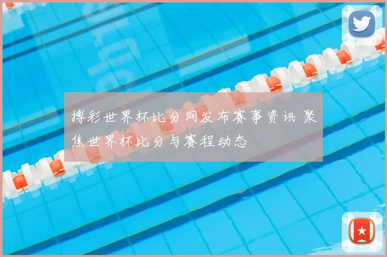 搏彩世界杯比分网发布赛事资讯 聚焦世界杯比分与赛程动态