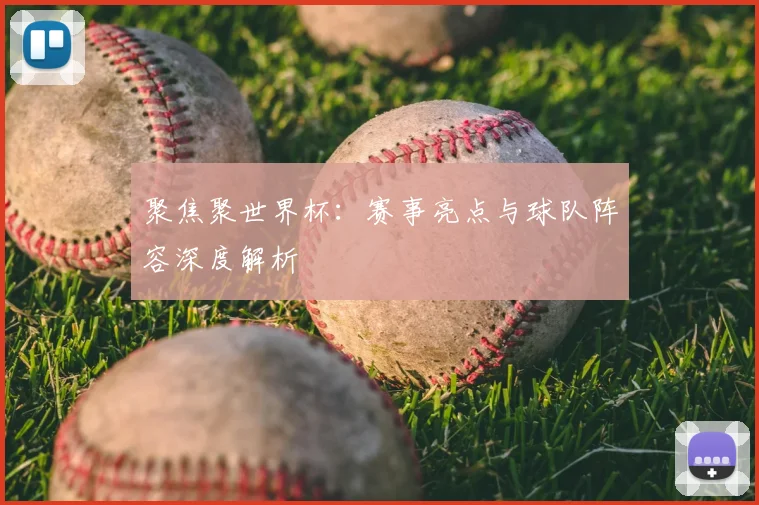 聚焦聚世界杯：赛事亮点与球队阵容深度解析