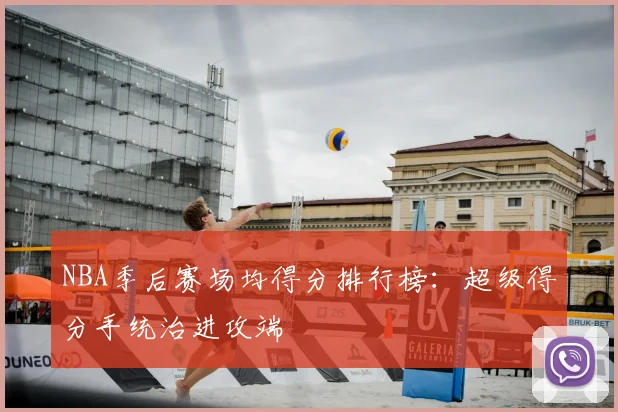 NBA季后赛场均得分排行榜:超级得分手统治进攻端