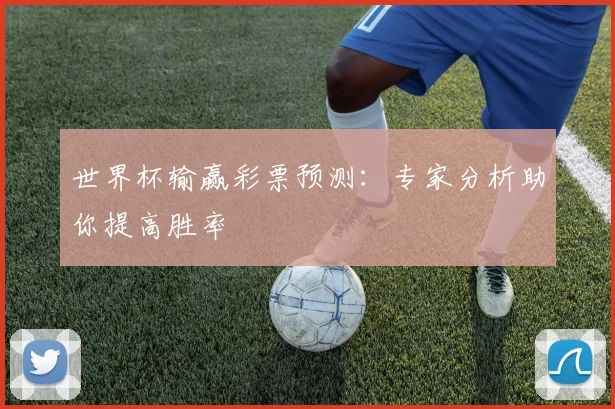 世界杯输赢彩票预测：专家分析助你提高胜率
