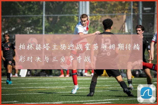 柏林赫塔主场迎战霍芬海姆期待精彩对决与三分争夺战
