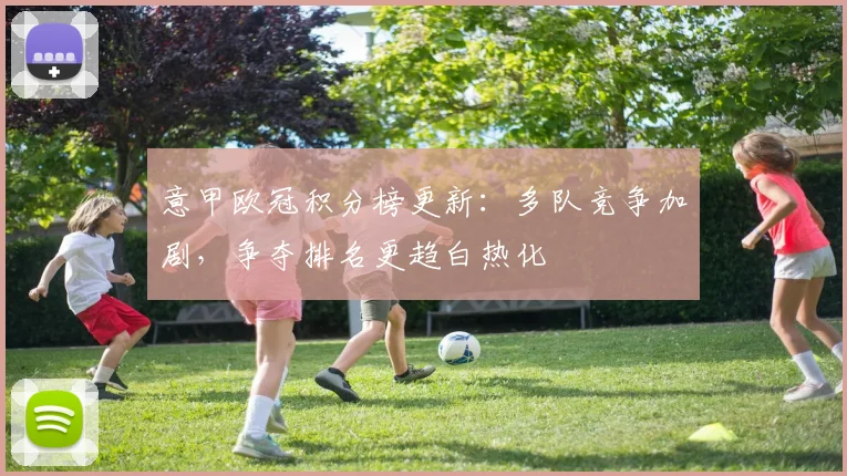 意甲欧冠积分榜更新：多队竞争加剧，争夺排名更趋白热化