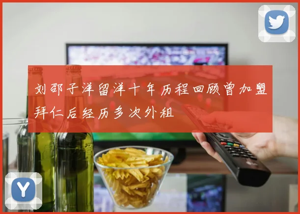 刘邵子洋留洋十年历程回顾曾加盟拜仁后经历多次外租