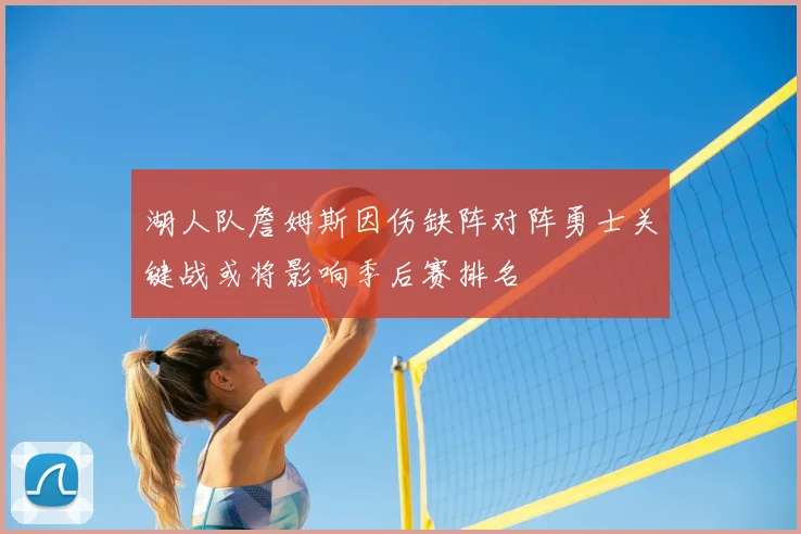 湖人队詹姆斯因伤缺阵对阵勇士关键战或将影响季后赛排名