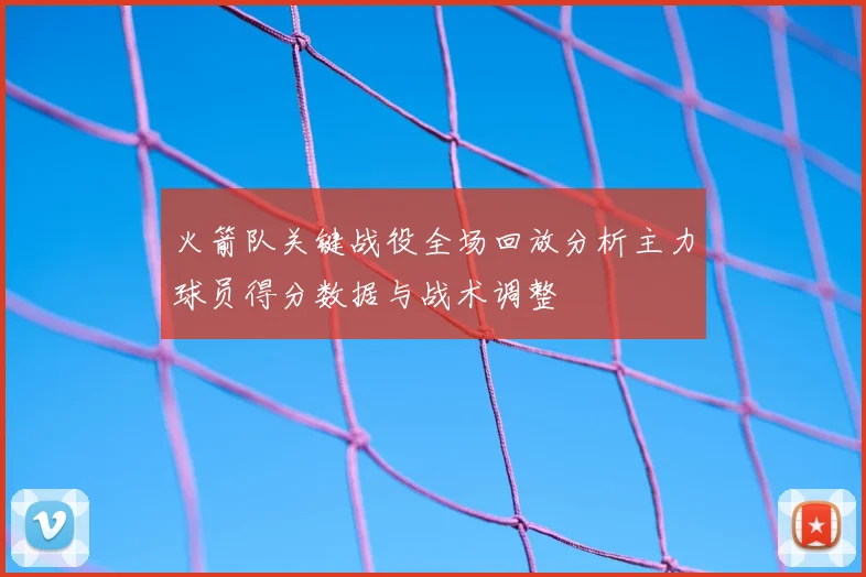 火箭队关键战役全场回放分析主力球员得分数据与战术调整