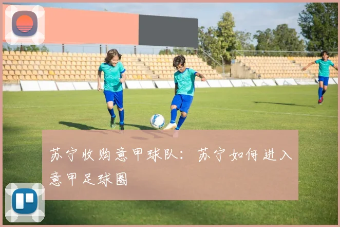 苏宁收购意甲球队:苏宁如何进入意甲足球圈