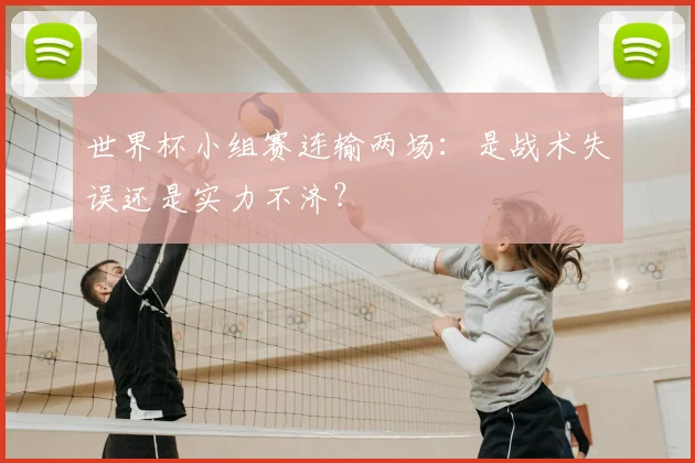 世界杯小组赛连输两场：是战术失误还是实力不济？