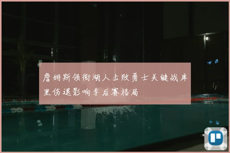 詹姆斯领衔湖人击败勇士关键战库里伤退影响季后赛格局