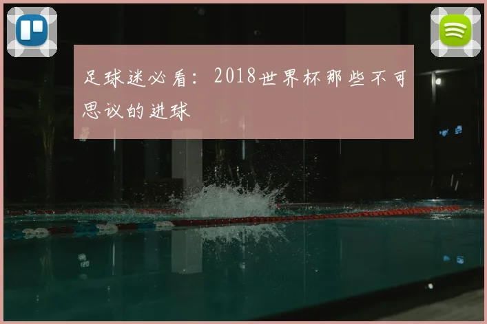 足球迷必看：2018世界杯那些不可思议的进球