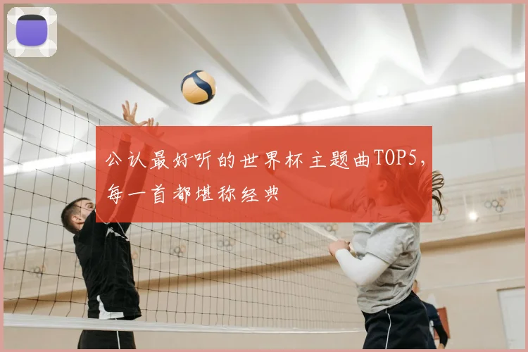 公认最好听的世界杯主题曲TOP5,每一首都堪称经典