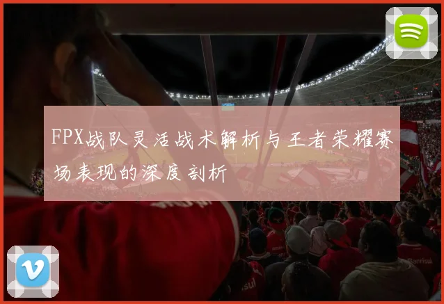 FPX战队灵活战术解析与王者荣耀赛场表现的深度剖析