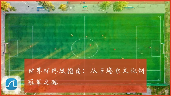 世界杯终极指南：从卡塔尔文化到冠军之路
