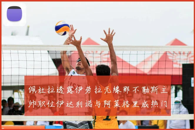 佩杜拉透露伊劳拉无缘那不勒斯主帅职位伊达利诺与阿莱格里成热门候选人