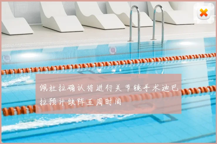 佩杜拉确认将进行关节镜手术迪巴拉预计缺阵五周时间
