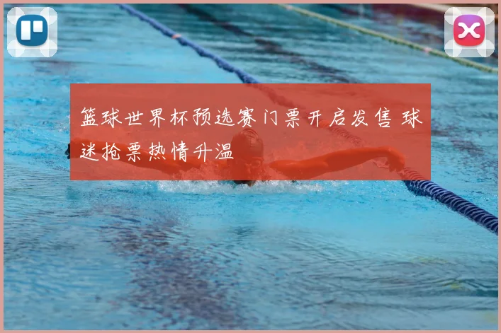篮球世界杯预选赛门票开启发售 球迷抢票热情升温