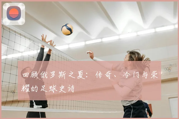 回顾俄罗斯之夏：传奇、冷门与荣耀的足球史诗
