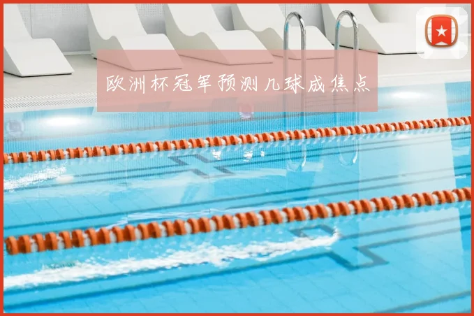欧洲杯冠军预测几球成焦点
