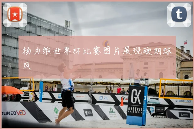 杨力维世界杯比赛图片展现硬朗球风