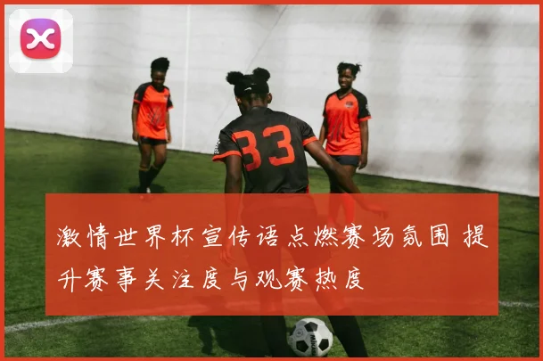 激情世界杯宣传语点燃赛场氛围 提升赛事关注度与观赛热度