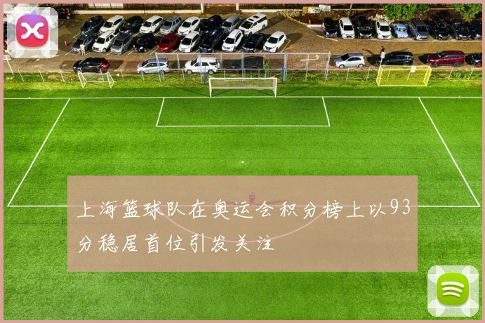 上海篮球队在奥运会积分榜上以93分稳居首位引发关注