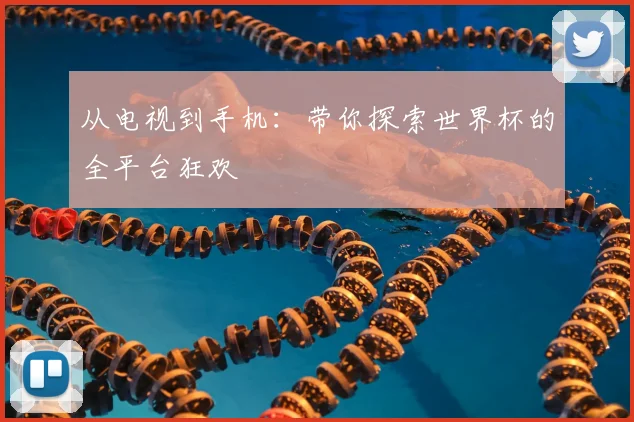 从电视到手机:带你探索世界杯的全平台狂欢
