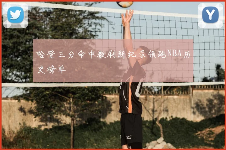 哈登三分命中数刷新纪录领跑NBA历史榜单