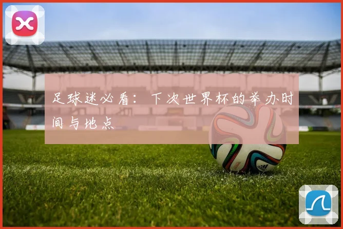 足球迷必看:下次世界杯的举办时间与地点