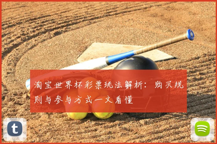 淘宝世界杯彩票玩法解析:购买规则与参与方式一文看懂