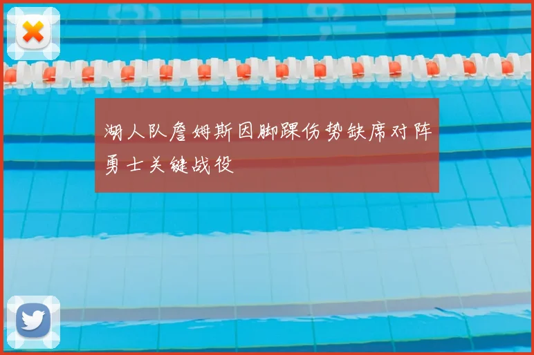 湖人队詹姆斯因脚踝伤势缺席对阵勇士关键战役