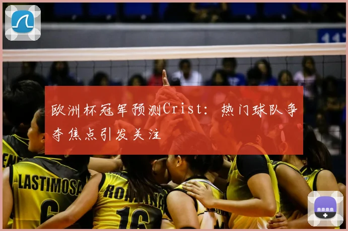 欧洲杯冠军预测Crist:热门球队争夺焦点引发关注