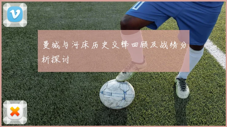 曼城与河床历史交锋回顾及战绩分析探讨