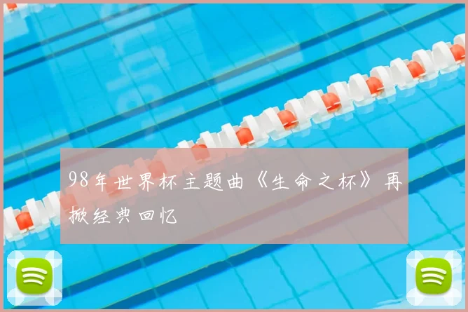98年世界杯主题曲《生命之杯》再掀经典回忆