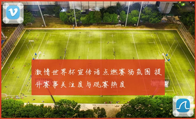 激情世界杯宣传语点燃赛场氛围 提升赛事关注度与观赛热度