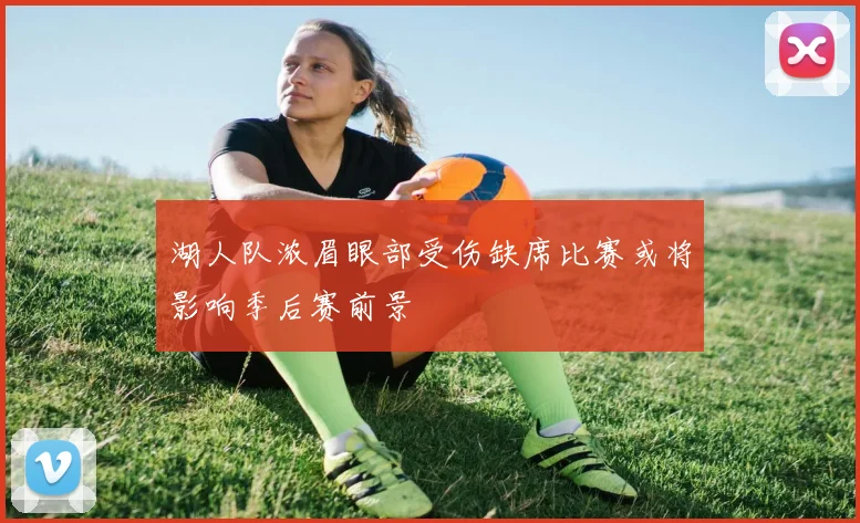 湖人队浓眉眼部受伤缺席比赛或将影响季后赛前景