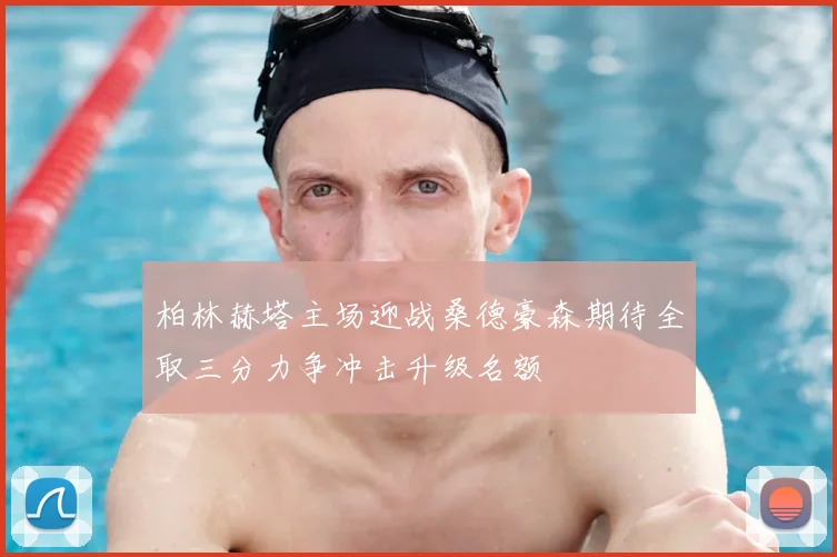 柏林赫塔主场迎战桑德豪森期待全取三分力争冲击升级名额